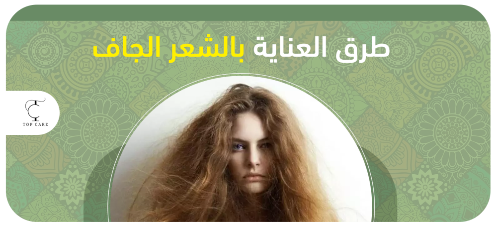 أفضل طرق العناية بالشعر الجاف| تعرفي عليها الآن