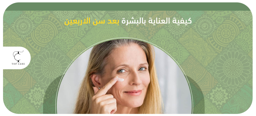 كيفية العناية بالبشرة بعد سن الاربعين وأفضل المنتجات المناسبة لها كيفية العناية بالبشرة بعد سن الاربعين وأفضل المنتجات المناسبة لها