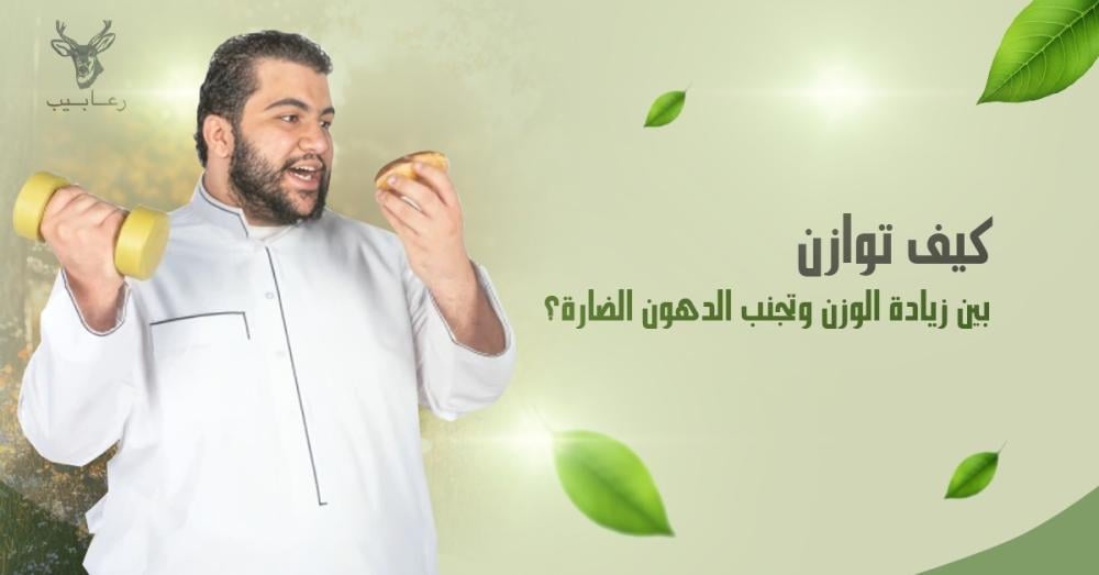 كيف توازن بين زيادة الوزن وتجنب الدهون الضارة؟