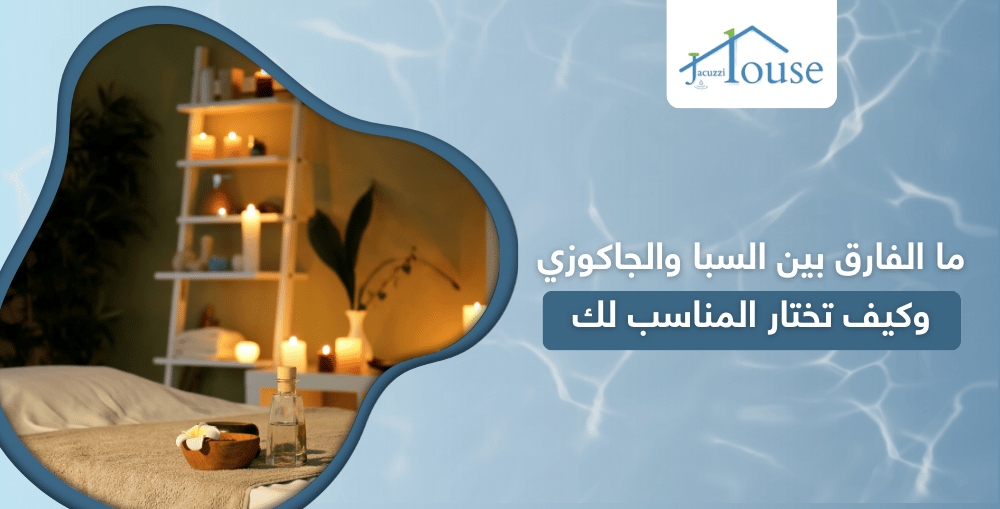 ما الفارق بين السبا والجاكوزي وكيف تختار المناسب لك