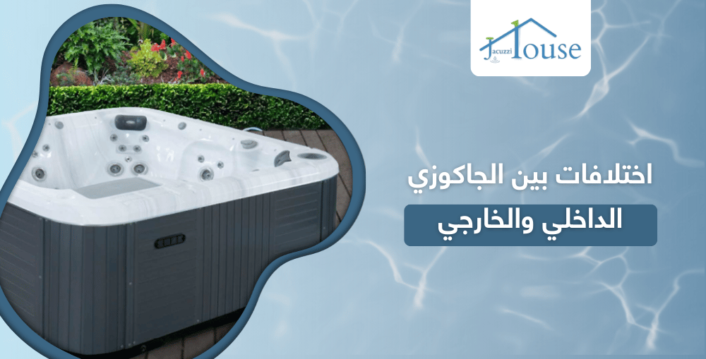 اختلافات بين الجاكوزي الداخلي والخارجي