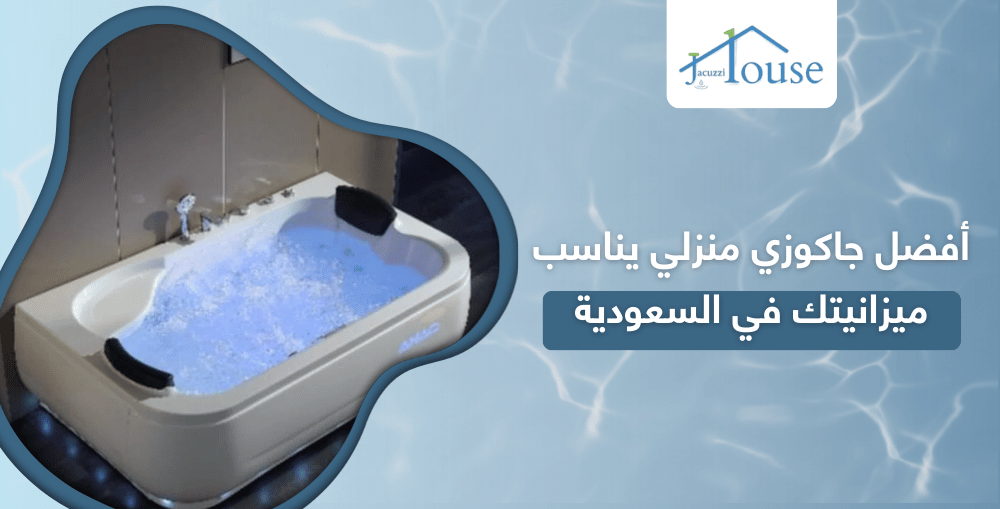أفضل جاكوزي منزلي يناسب ميزانيتك في السعودية
