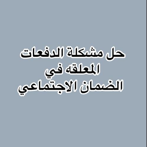مشكلة الدفعات المعلقه في الضمان الاجتماعي