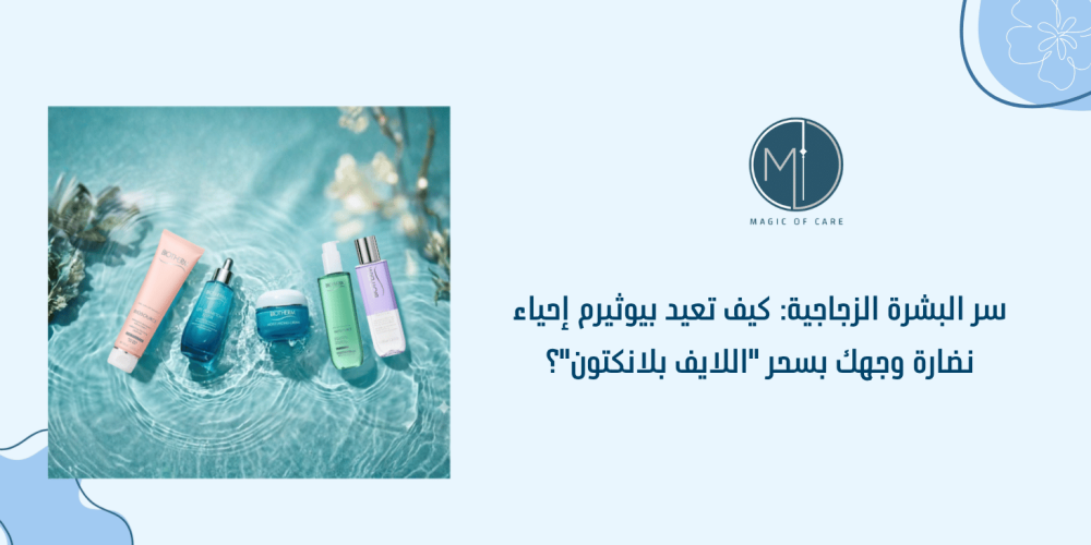 سر البشرة الزجاجية: كيف تعيد بيوثيرم إحياء نضارة وجهك بسحر "اللايف بلانكتون"؟