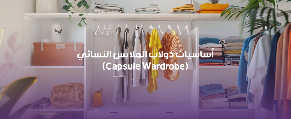 أساسيات دولاب الملابس النسائي (Capsule Wardrobe)