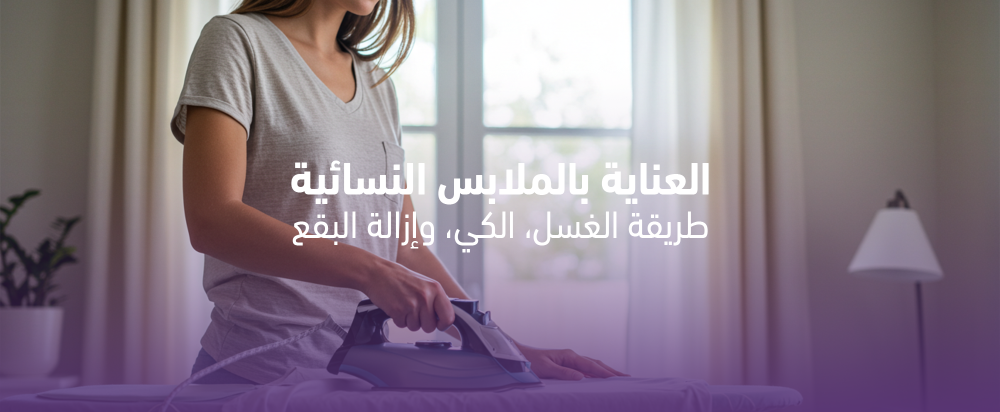 دليل العناية بالملابس النسائية: غسيل، كي، وتخزين