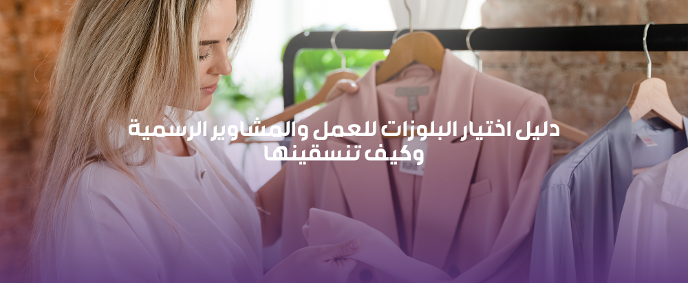 دليل اختيار البلوزات للعمل والمشاوير الرسمية وكيف تنسقينها