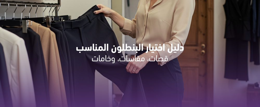 كيف تختارين البنطلون المناسب: قصات ومقاسات وخامات