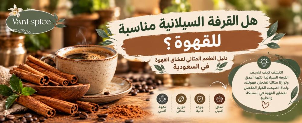 هل القرفة السيلانية مناسبة للقهوة؟ دليل الطعم المثالي لعشاق القهوة في السعودية