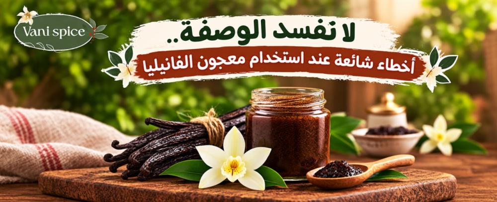 لا تفسد الوصفة.. أخطاء شائعة عند استخدام معجون الفانيليا
