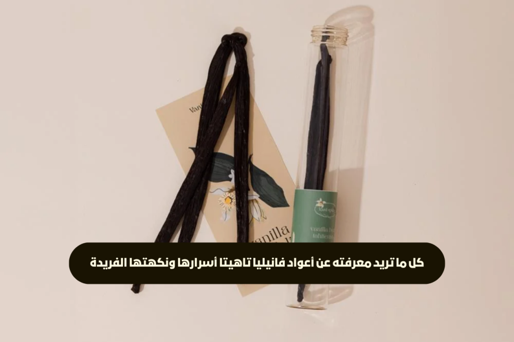 كل ما تريد معرفته عن أعواد فانيليا تاهيتا أسرارها ونكهتها الفريدة