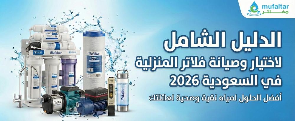 الدليل الشامل لاختيار أفضل فلاتر المياه المنزلية في السعودية 2026 | مف