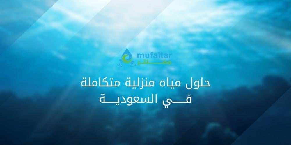حلول المياه المنزلية المتكاملة في السعودية