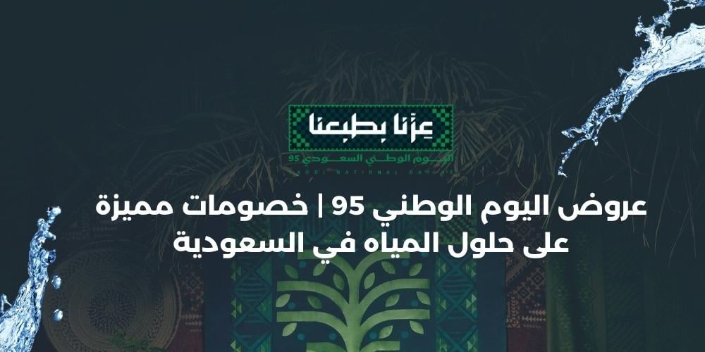 عروض اليوم الوطني 95 | خصومات مميزة على حلول المياه في السعودية
