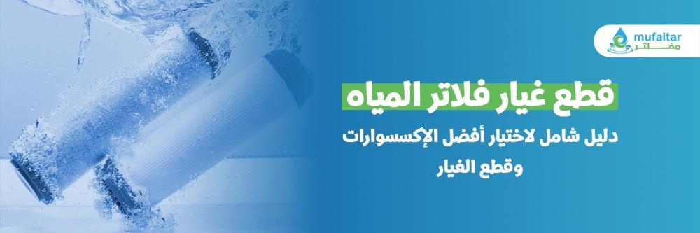 قطع غيار فلاتر المياه - دليل شامل لاختيار أفضل الإكسسوارات وقطع الغيار