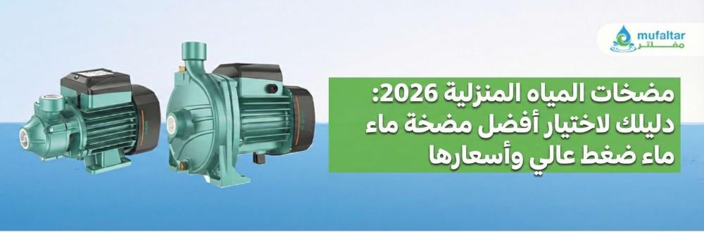 مضخات المياه المنزلية 2026: دليلك لاختيار أفضل مضخة ماء ضغط عالي وأسعارها