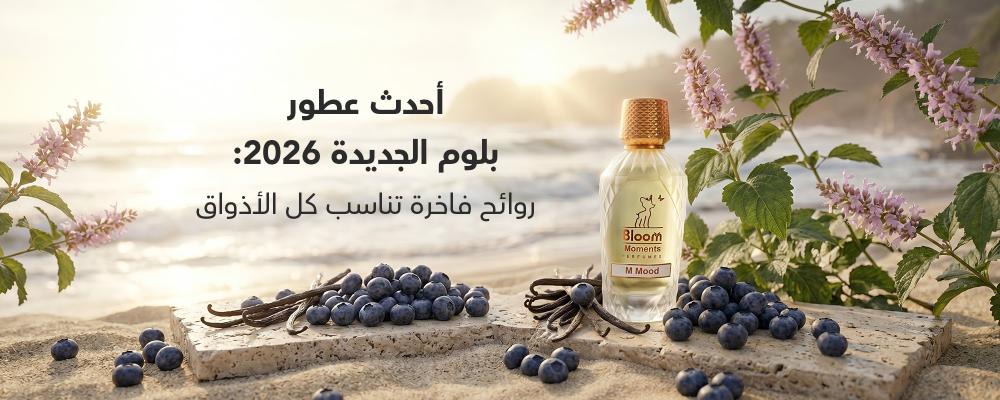 أحدث عطور بلوم الجديدة 2026: روائح فاخرة تناسب كل الأذواق