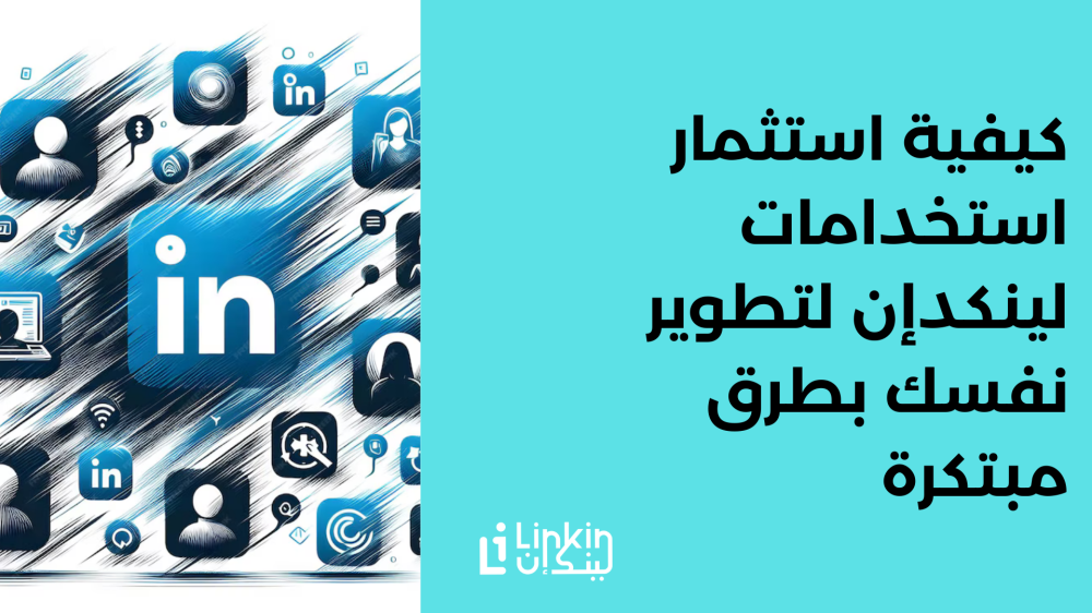 كيفية استثمار استخدامات لينكدإن لتطوير نفسك بطرق مبتكرة