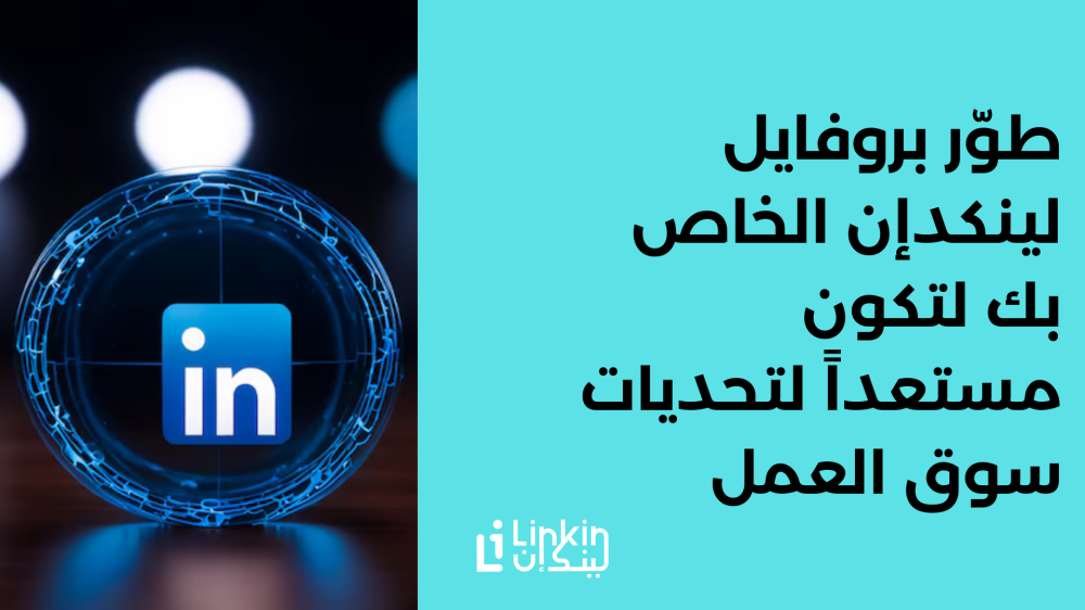 طوّر بروفايل لينكدإن الخاص بك لتكون مستعداً لتحديات سوق العمل