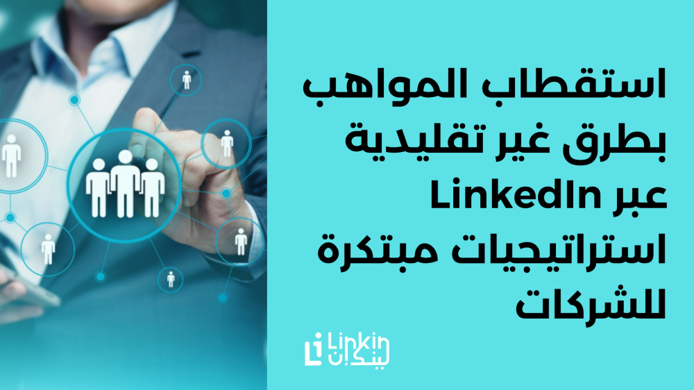 استقطاب المواهب بطرق غير تقليدية عبر LinkedIn استراتيجيات مبتكرة للشركات