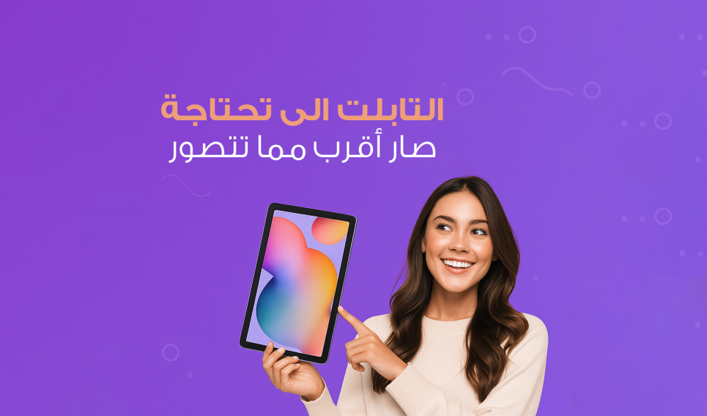 التابلت اللي تحتاجه... صار أقرب مما تتصور!