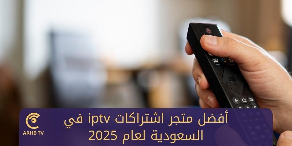 أفضل متجر اشتراكات iptv في السعودية لعام 2025
