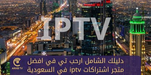 دليلك الشامل ارحب تي في افضل متجر اشتراكات IPTV في السعودية