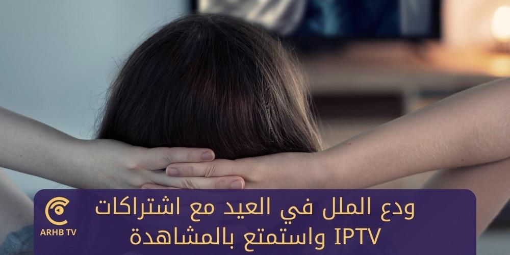 ودع الملل في العيد مع اشتراكات IPTV واستمتع بالمشاهدة