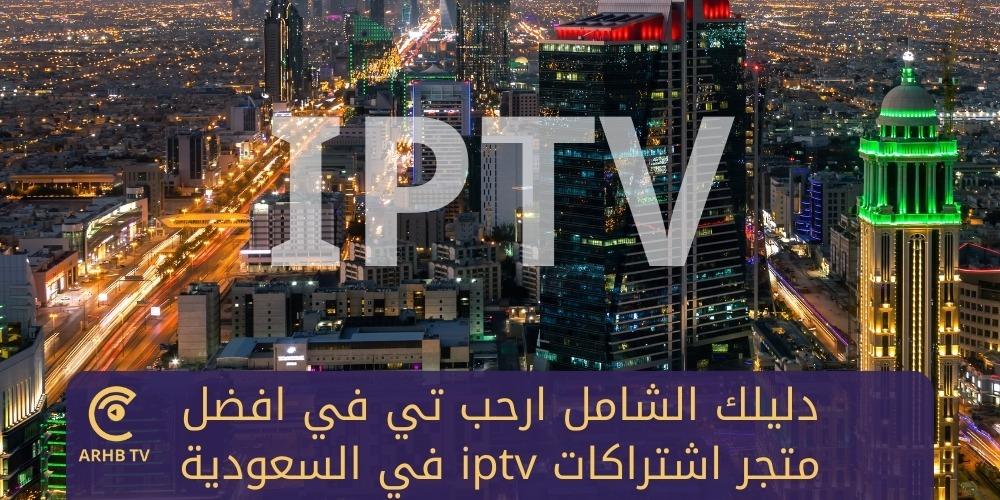 دليلك الشامل ارحب تي في افضل متجر اشتراكات IPTV في السعودية
