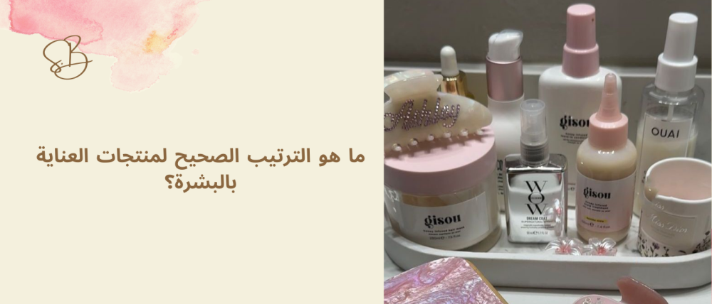 ما هو الترتيب الصحيح لمنتجات العناية بالبشرة؟