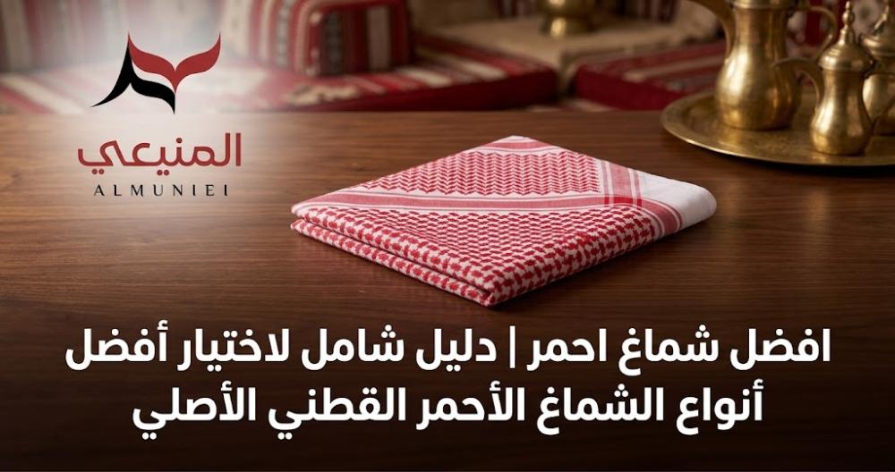 افضل شماغ احمر | دليل شامل لاختيار أفضل أنواع الشماغ الأحمر القطني الأصلي