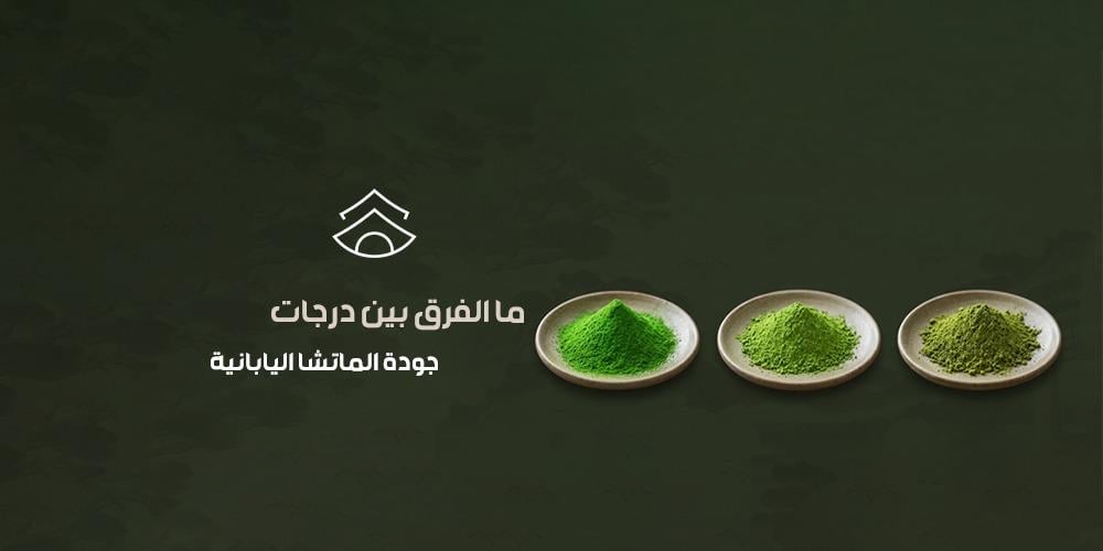 ما الفرق بين درجات جودة الماتشا اليابانية