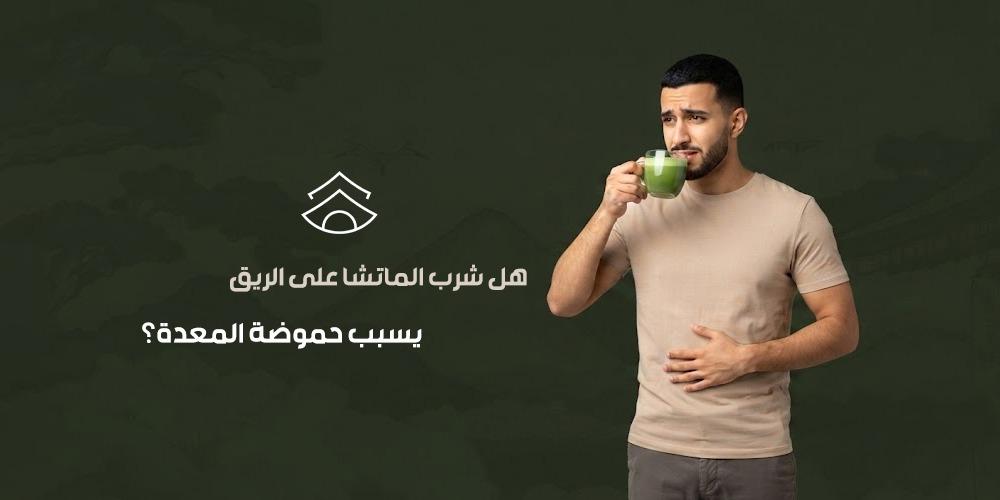 هل شرب الماتشا على الريق يسبب حموضة المعدة