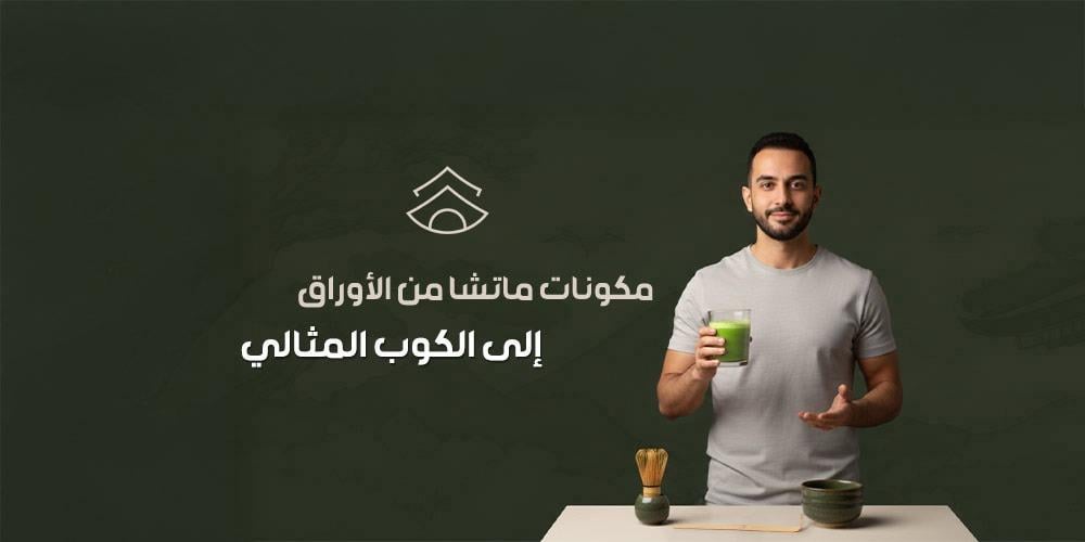 مكونات ماتشا من الأوراق إلى الكوب المثالي