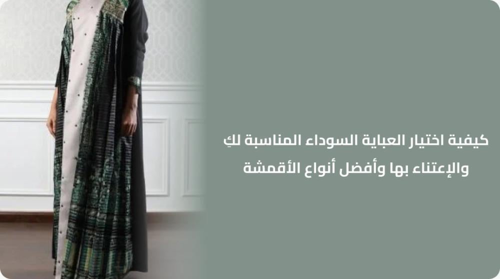 كيفية اختيار العباية السوداء المناسبة لكِ والإعتناء بها وأفضل أنواع الأقمشة