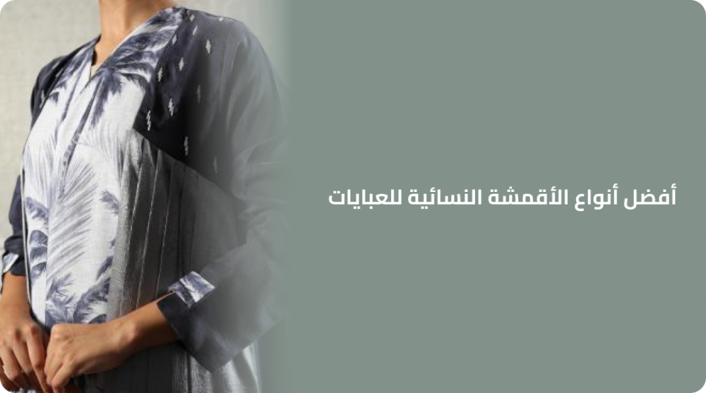 أفضل أنواع الأقمشة النسائية للعبايات اختيارك المثالي لأناقة لا تضاهى