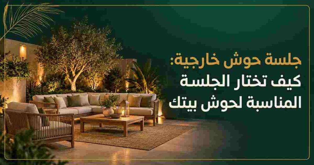 جلسة حوش خارجية: كيف تختار الجلسة المناسبة لحوش بيتك