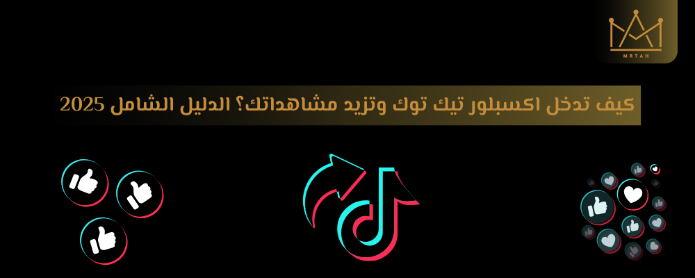 كيف تدخل اكسبلور تيك توك وتزيد مشاهداتك - الدليل الشامل 2025
