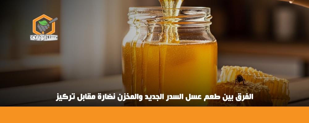 الفرق بين طعم عسل السدر الجديد والمخزن