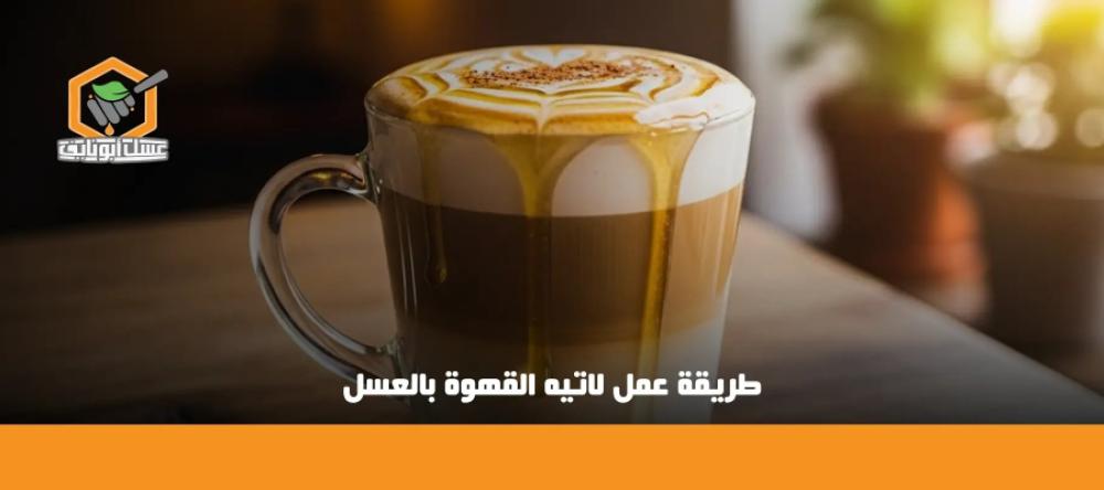 طريقة عمل لاتيه القهوة بالعسل بخطوات سهلة وطعم فاخر