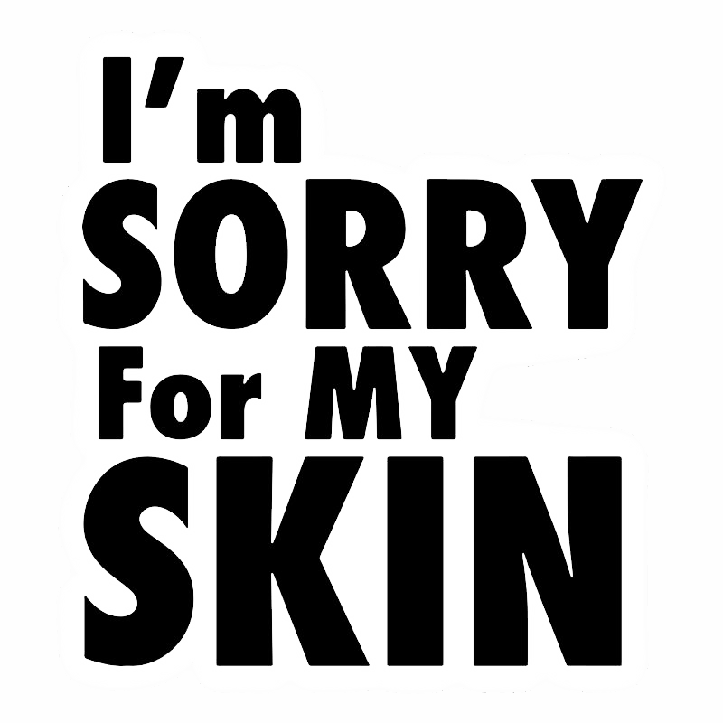 I'm SORRY For MY SKIN