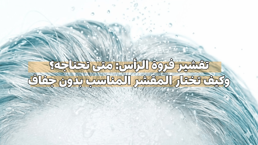 تقشير فروة الرأس: متى تحتاجه؟ وكيف تختار المقشر المناسب بدون جفاف