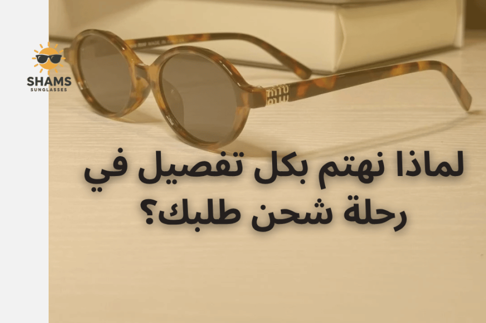 خلف كواليس وصول نظارتك: لماذا نهتم بكل تفصيل في رحلة شحن طلبك؟