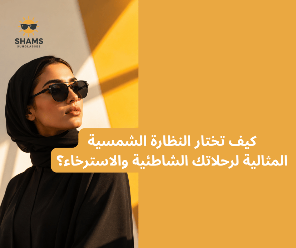 كيف تختار النظارة الشمسية المثالية لرحلاتك الشاطئية والاسترخاء؟