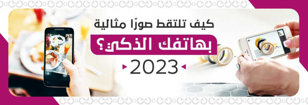 كيف تلتقط صورًا مثالية بهاتفك الذكي؟ 2023