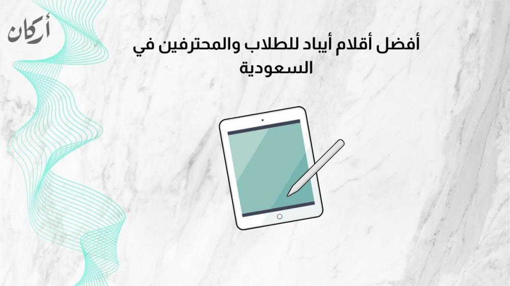 أفضل أقلام ايباد للطلاب والمحترفين في السعودية