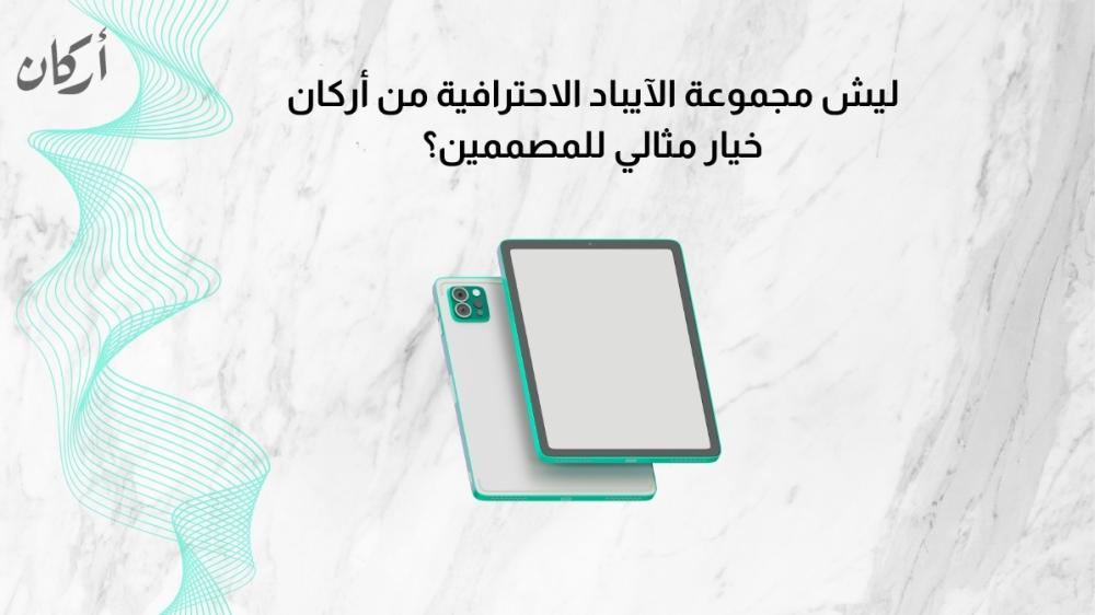 ليش مجموعة الآيباد الاحترافية من أركان خيار مثالي للمصممين؟