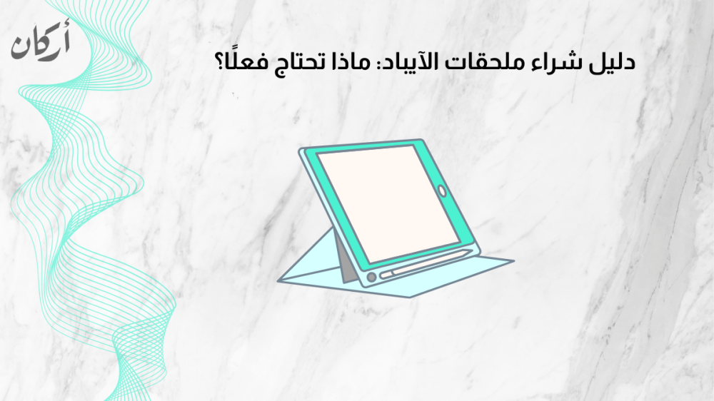 دليل شراء ملحقات الآيباد: ماذا تحتاج فعلًا؟