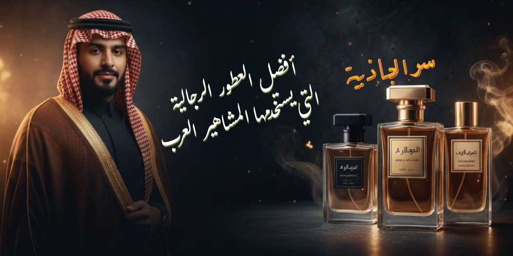 سر الجاذبية: أفضل العطور الرجالية التي يستخدمها المشاهير العرب