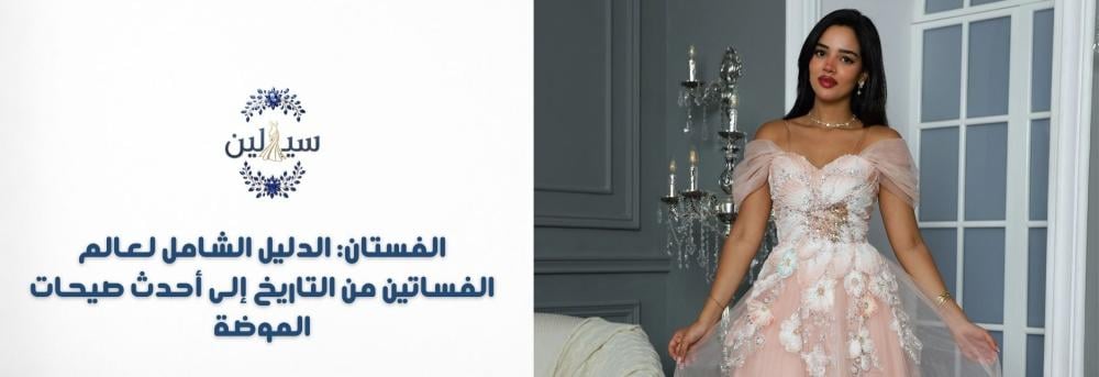 الفستان: الدليل الشامل لعالم الفساتين من التاريخ إلى أحدث صيحات الموضة